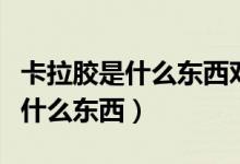 卡拉胶是什么东西对人身体有害吗（卡拉胶是什么东西）