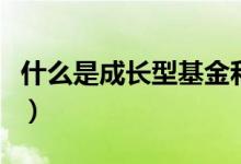 什么是成长型基金和股票（什么是成长型基金）