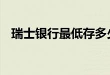 瑞士银行最低存多少钱 瑞士银行开户条件