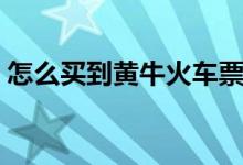 怎么买到黄牛火车票（怎么购买黄牛火车票）