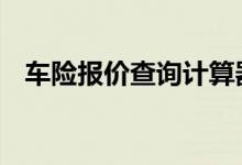 车险报价查询计算器 车险一般多久能报价