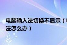 电脑输入法切换不显示（电脑输入法图标不见无法切换输入法怎么办）