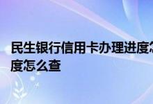 民生银行信用卡办理进度怎么查询 民生银行信用卡的申请进度怎么查