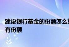 建设银行基金的份额怎么算的 建设银行：我如何查询基金持有份额