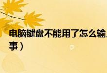 电脑键盘不能用了怎么输入密码（电脑键盘不能用了怎么回事）