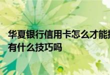 华夏银行信用卡怎么才能提额 请问华夏银行白金信用卡提额有什么技巧吗