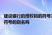 建设银行的授权码的符号怎么输 建设银行：我可以设置特殊符号的别名吗