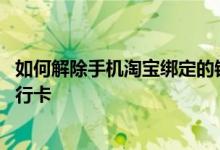 如何解除手机淘宝绑定的银行卡 如何解除手机淘宝绑定的银行卡