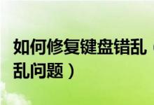 如何修复键盘错乱（怎么修复电脑键盘按键错乱问题）