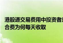 港股通交易费用中投资者须支付的组合费收取标准 港股通组合费为何每天收取