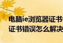 电脑ie浏览器证书错误怎么办（win7系统ie证书错误怎么解决）