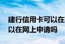 建行信用卡可以在网上申请吗 建行信用卡可以在网上申请吗