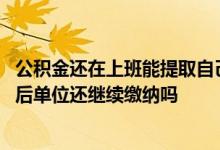 公积金还在上班能提取自己缴纳的一部分吗 在职提取公积金后单位还继续缴纳吗