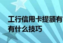 工行信用卡提额有哪些方法 工行信用卡提额有什么技巧