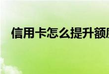 信用卡怎么提升额度 信用卡怎么提升额度