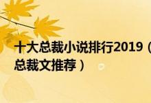 十大总裁小说排行2019（2019年好看的总裁言情小说最新总裁文推荐）