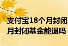 支付宝18个月封闭基金可以买吗 支付宝18个月封闭基金能退吗