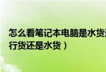 怎么看笔记本电脑是水货还是行货（怎么判断笔记本电脑是行货还是水货）