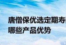 唐僧保优选定期寿险 唐僧保优选定期寿险有哪些产品优势