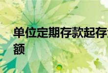 单位定期存款起存金额 单位定期存款起存金额