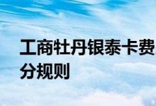 工商牡丹银泰卡费用说明 工商牡丹银泰卡积分规则