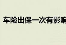 车险出保一次有影响吗 车险一般多久买一次