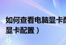 如何查看电脑显卡配置多少位（如何查看电脑显卡配置）