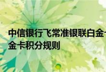 中信银行飞常准银联白金卡费用说明 中信银行飞常准银联白金卡积分规则