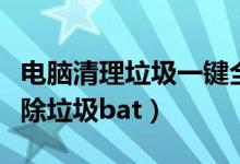 电脑清理垃圾一键全部清除（电脑如何一键清除垃圾bat）