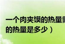 一个肉夹馍的热量需要运动多久（一个肉夹馍的热量是多少）