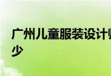广州儿童服装设计师的工资 国债etf最少买多少