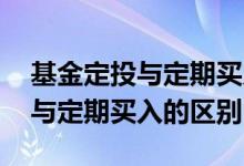 基金定投与定期买入的区别是什么 基金定投与定期买入的区别