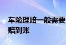 车险理赔一般需要多久到账 车险一般多久理赔到账