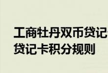 工商牡丹双币贷记卡费用说明 工商牡丹双币贷记卡积分规则