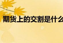 期货上的交割是什么意思 期货交割什么意思
