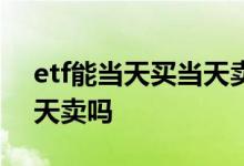 etf能当天买当天卖么 国债etf可以当天买当天卖吗