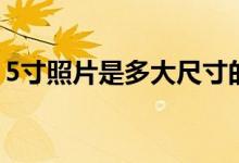 5寸照片是多大尺寸的（5寸照片是多少厘米）