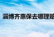 淄博齐惠保去哪理赔 淄博齐惠保去哪里报销