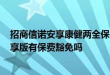 招商信诺安享康健两全保险c款想退保 招商信诺安享康健优享版有保费豁免吗