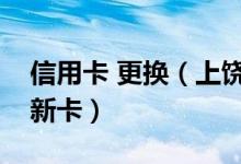 信用卡 更换（上饶银行信用卡到期如何更换新卡）