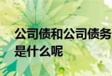 公司债和公司债务的区别 企业债公司债区别是什么呢