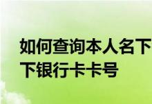 如何查询本人名下银行卡的卡号 如何查询名下银行卡卡号