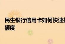 民生银行信用卡如何快速提升额度 民生银行如何提升信用卡额度