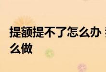 提额提不了怎么办 我想提额 但是提不了 该怎么做