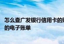 怎么查广发银行信用卡的账单 请问如何获取广发银行信用卡的电子账单