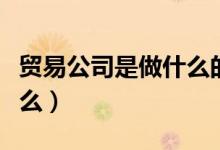 贸易公司是做什么的（最原始的贸易形式是什么）