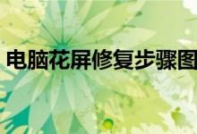 电脑花屏修复步骤图（电脑花屏是怎么回事）