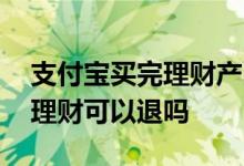 支付宝买完理财产品可以退吗 支付宝上买的理财可以退吗