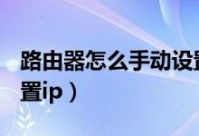 路由器怎么手动设置dns（路由器怎么手动设置ip）