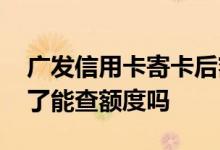 广发信用卡寄卡后额度怎么查 请问广发寄卡了能查额度吗